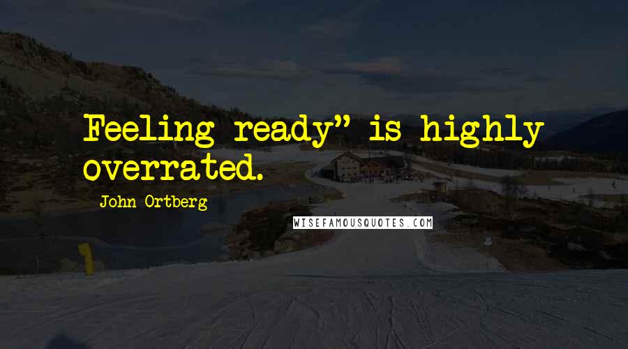 John Ortberg Quotes: Feeling ready" is highly overrated.