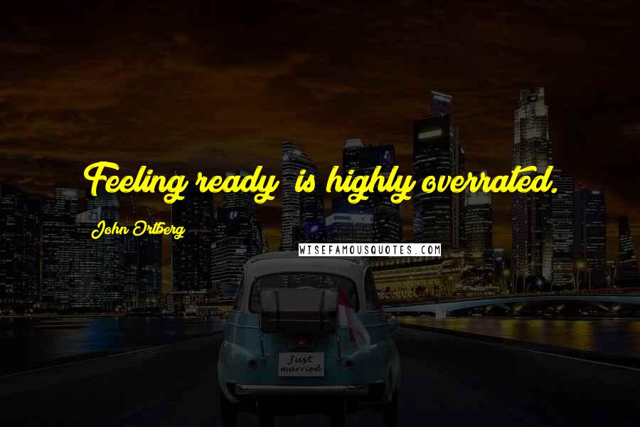 John Ortberg Quotes: Feeling ready" is highly overrated.