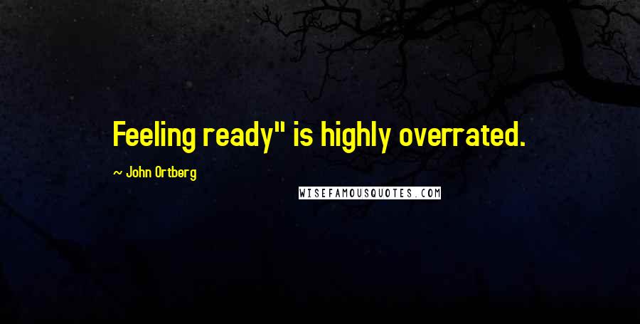 John Ortberg Quotes: Feeling ready" is highly overrated.