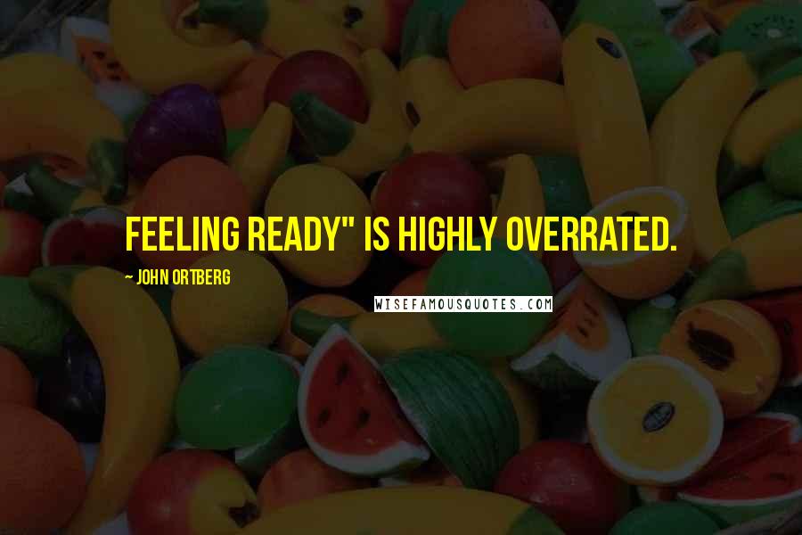 John Ortberg Quotes: Feeling ready" is highly overrated.
