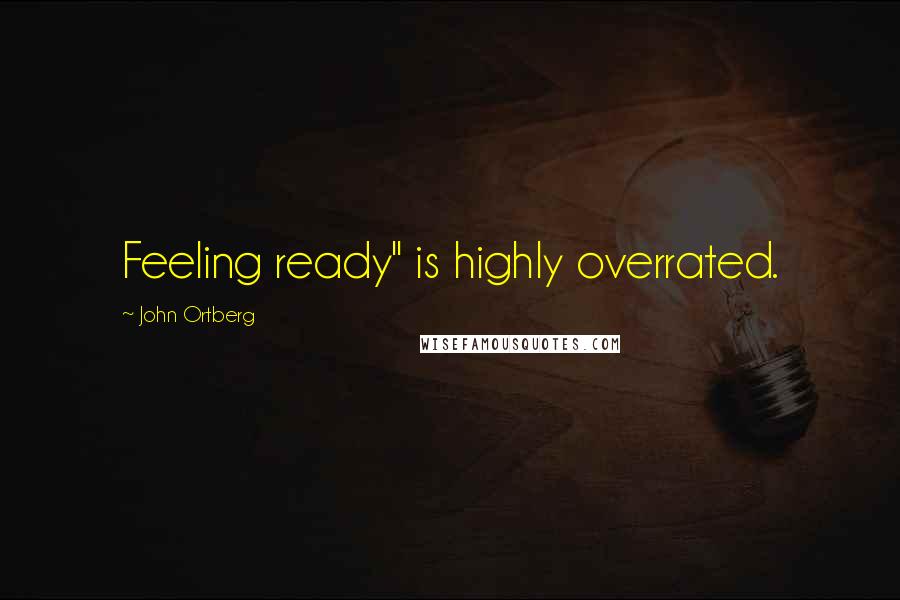 John Ortberg Quotes: Feeling ready" is highly overrated.