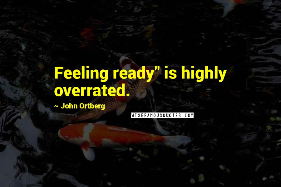 John Ortberg Quotes: Feeling ready" is highly overrated.