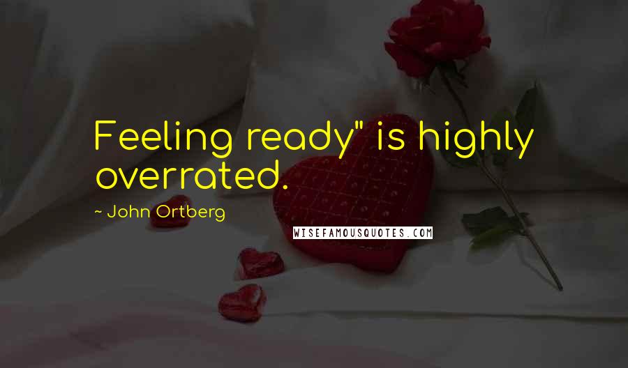 John Ortberg Quotes: Feeling ready" is highly overrated.