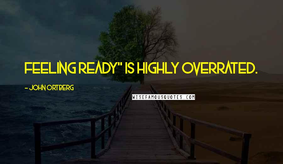 John Ortberg Quotes: Feeling ready" is highly overrated.