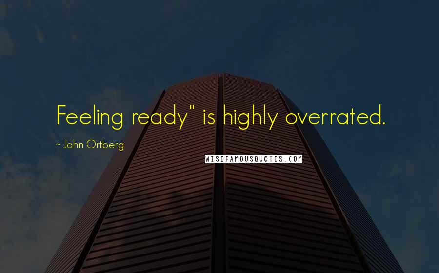 John Ortberg Quotes: Feeling ready" is highly overrated.