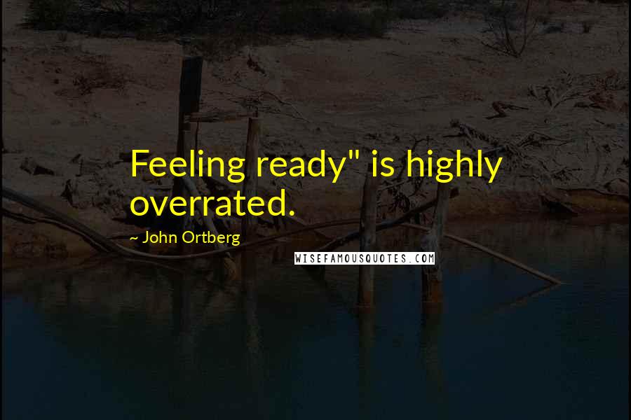 John Ortberg Quotes: Feeling ready" is highly overrated.