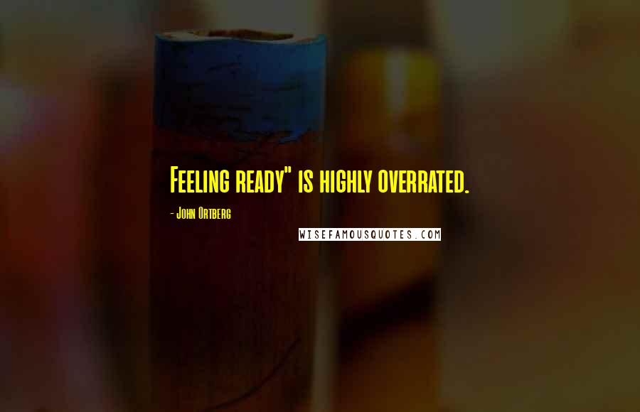 John Ortberg Quotes: Feeling ready" is highly overrated.