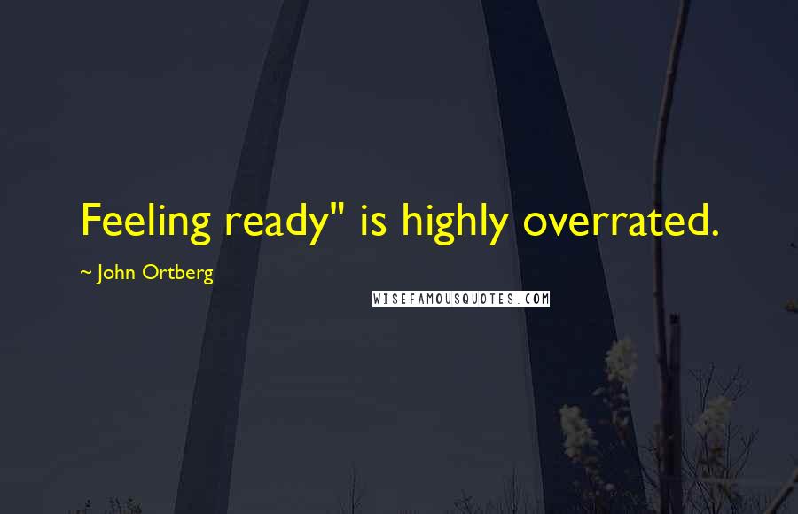 John Ortberg Quotes: Feeling ready" is highly overrated.