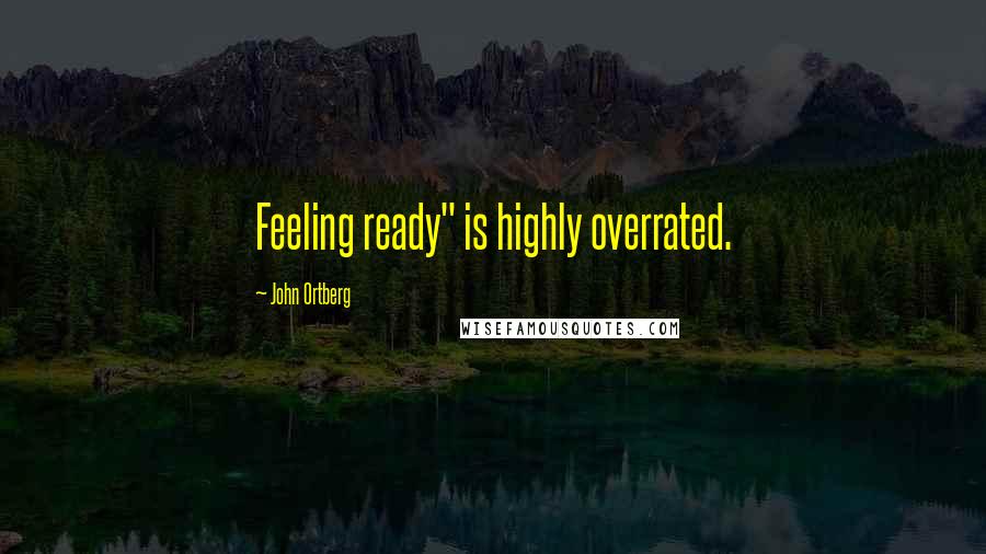 John Ortberg Quotes: Feeling ready" is highly overrated.