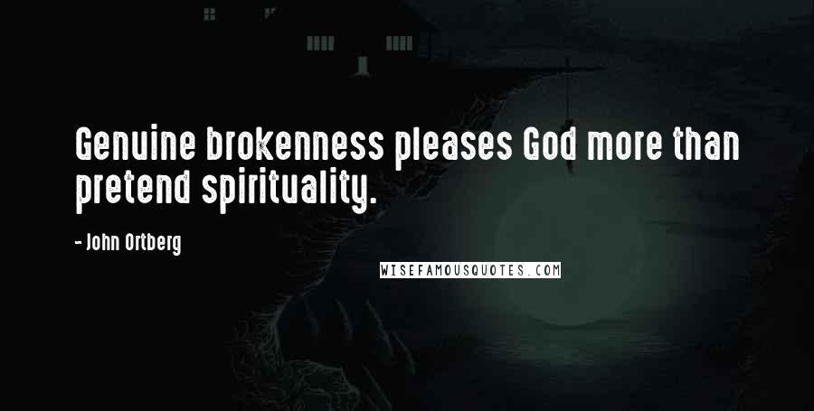 John Ortberg Quotes: Genuine brokenness pleases God more than pretend spirituality.