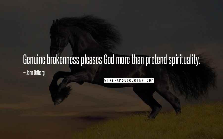 John Ortberg Quotes: Genuine brokenness pleases God more than pretend spirituality.