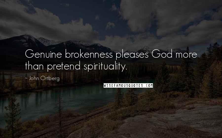 John Ortberg Quotes: Genuine brokenness pleases God more than pretend spirituality.