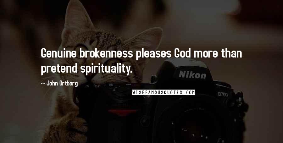 John Ortberg Quotes: Genuine brokenness pleases God more than pretend spirituality.