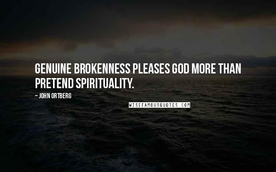 John Ortberg Quotes: Genuine brokenness pleases God more than pretend spirituality.