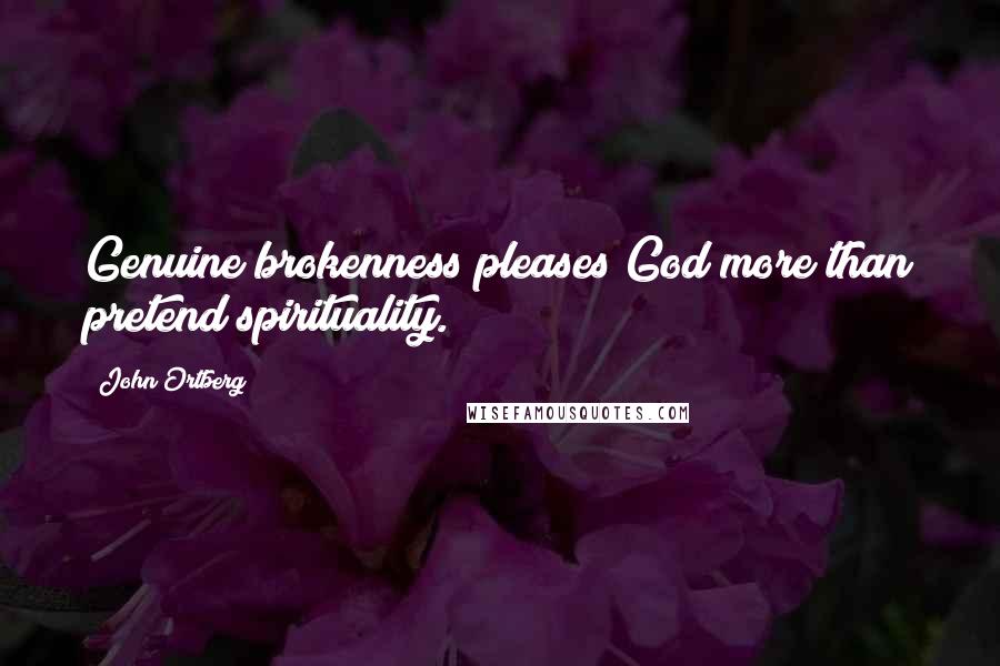John Ortberg Quotes: Genuine brokenness pleases God more than pretend spirituality.