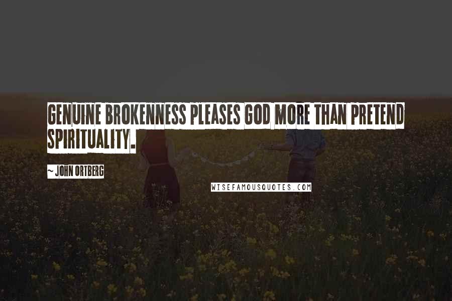 John Ortberg Quotes: Genuine brokenness pleases God more than pretend spirituality.