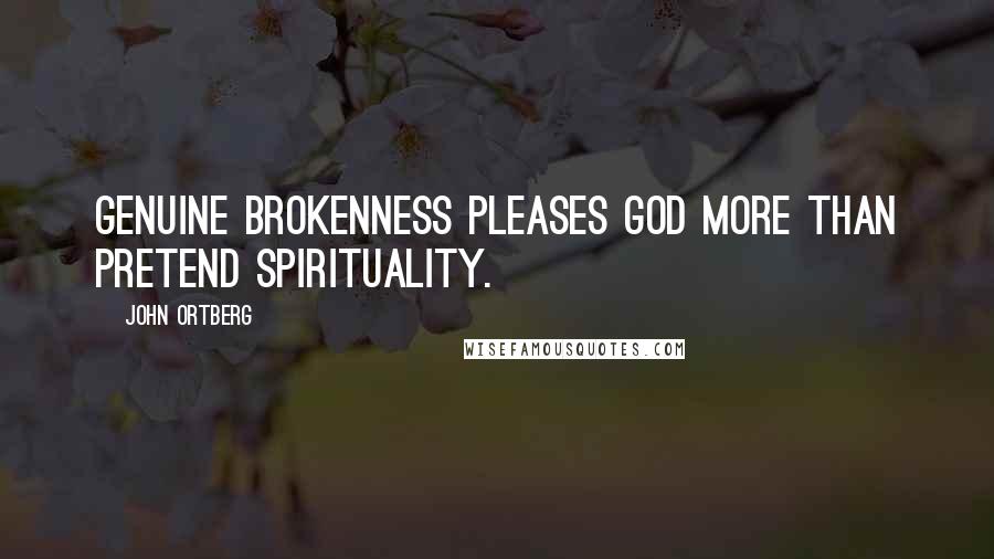 John Ortberg Quotes: Genuine brokenness pleases God more than pretend spirituality.