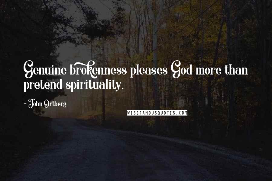 John Ortberg Quotes: Genuine brokenness pleases God more than pretend spirituality.