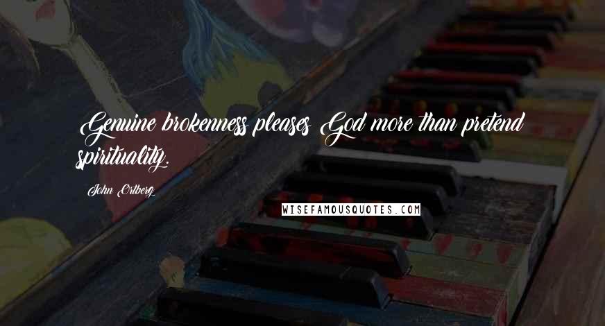 John Ortberg Quotes: Genuine brokenness pleases God more than pretend spirituality.