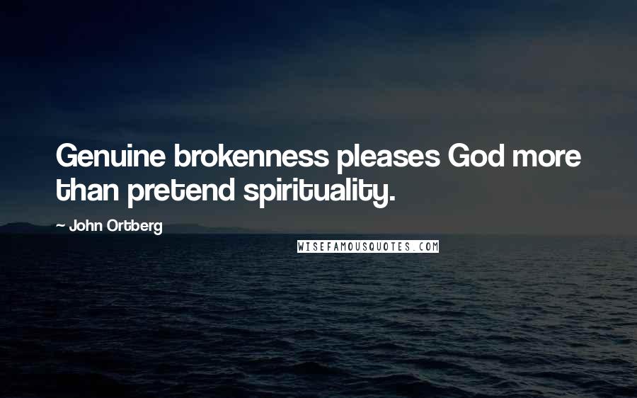 John Ortberg Quotes: Genuine brokenness pleases God more than pretend spirituality.