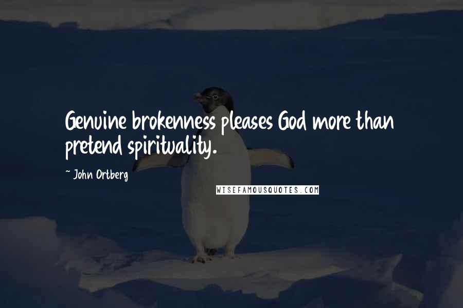 John Ortberg Quotes: Genuine brokenness pleases God more than pretend spirituality.
