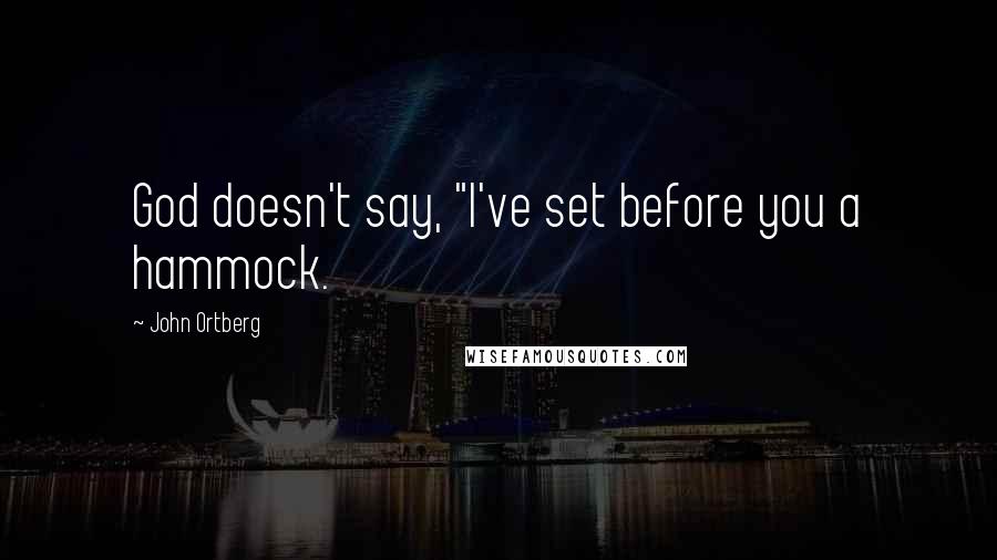 John Ortberg Quotes: God doesn't say, "I've set before you a hammock.