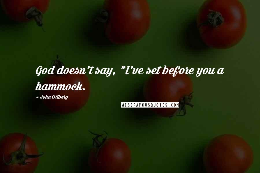 John Ortberg Quotes: God doesn't say, "I've set before you a hammock.