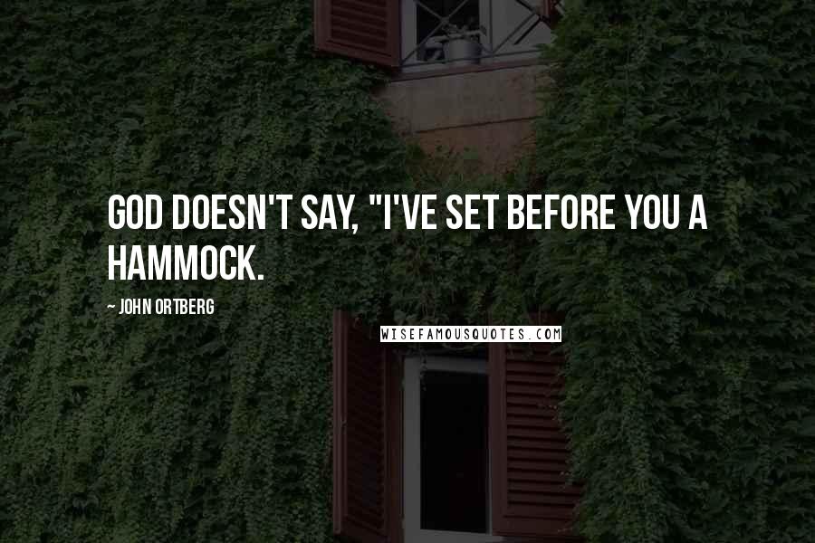 John Ortberg Quotes: God doesn't say, "I've set before you a hammock.