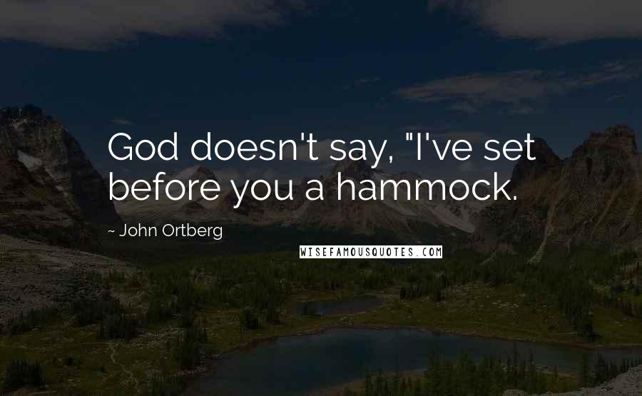 John Ortberg Quotes: God doesn't say, "I've set before you a hammock.