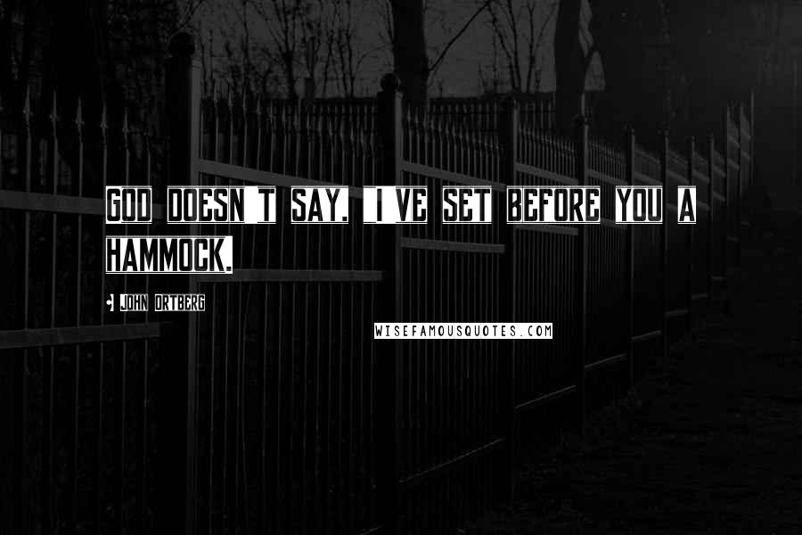 John Ortberg Quotes: God doesn't say, "I've set before you a hammock.