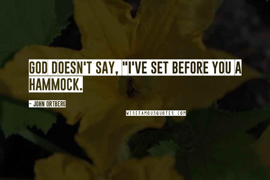 John Ortberg Quotes: God doesn't say, "I've set before you a hammock.