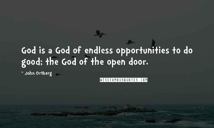 John Ortberg Quotes: God is a God of endless opportunities to do good; the God of the open door.