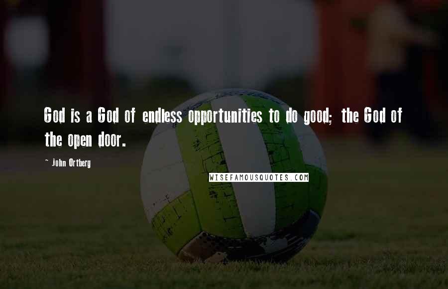 John Ortberg Quotes: God is a God of endless opportunities to do good; the God of the open door.