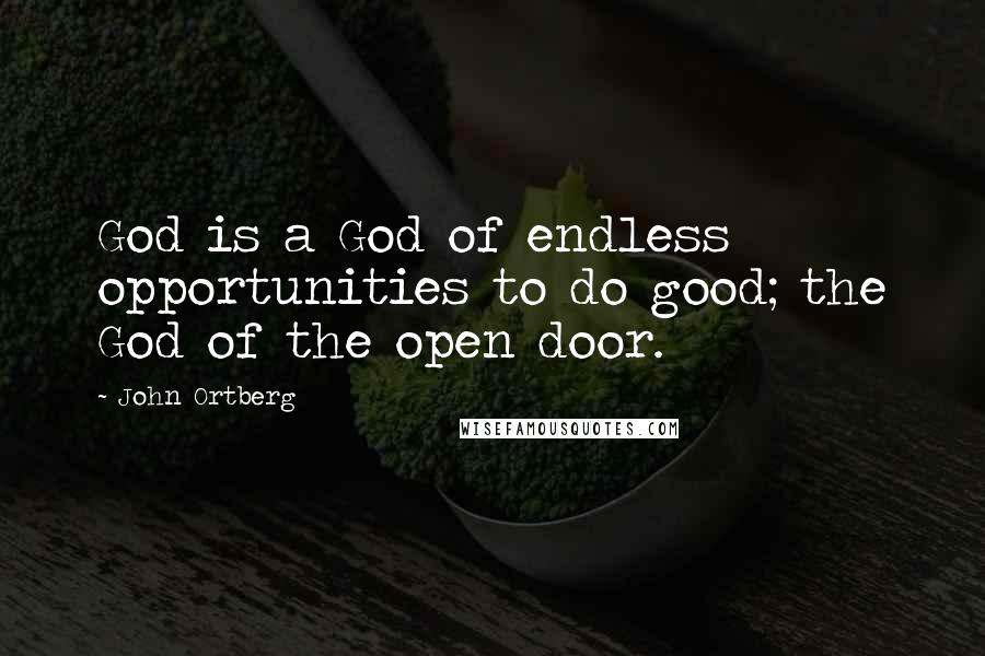 John Ortberg Quotes: God is a God of endless opportunities to do good; the God of the open door.