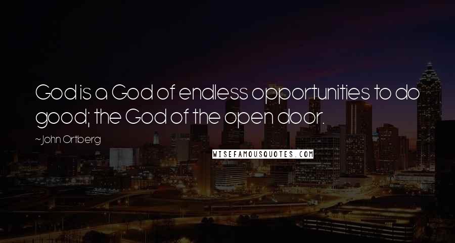 John Ortberg Quotes: God is a God of endless opportunities to do good; the God of the open door.