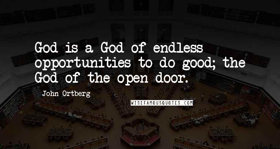John Ortberg Quotes: God is a God of endless opportunities to do good; the God of the open door.