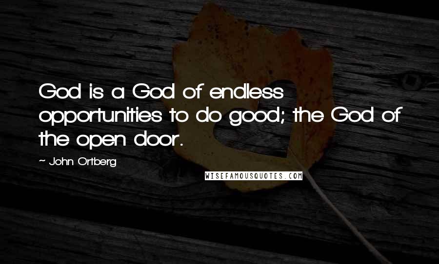 John Ortberg Quotes: God is a God of endless opportunities to do good; the God of the open door.