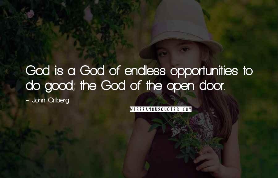 John Ortberg Quotes: God is a God of endless opportunities to do good; the God of the open door.