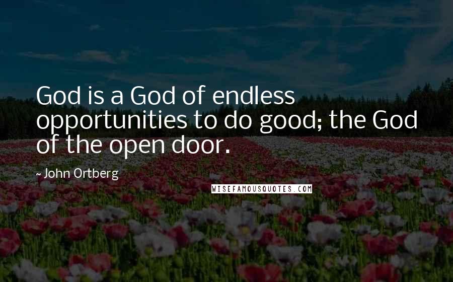 John Ortberg Quotes: God is a God of endless opportunities to do good; the God of the open door.