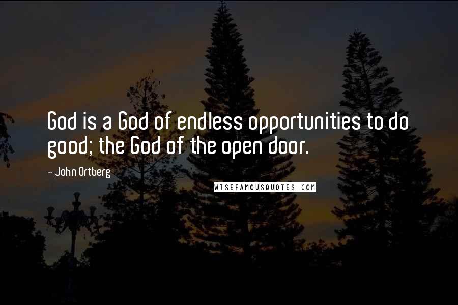 John Ortberg Quotes: God is a God of endless opportunities to do good; the God of the open door.