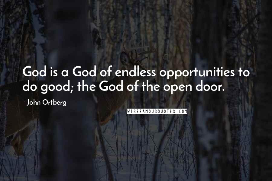 John Ortberg Quotes: God is a God of endless opportunities to do good; the God of the open door.