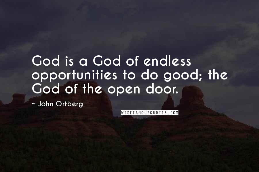 John Ortberg Quotes: God is a God of endless opportunities to do good; the God of the open door.