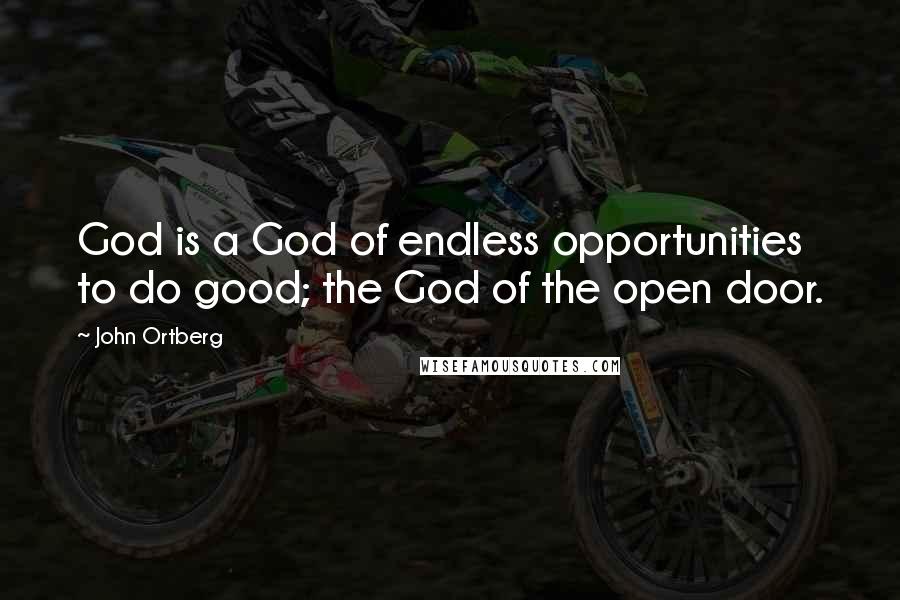 John Ortberg Quotes: God is a God of endless opportunities to do good; the God of the open door.