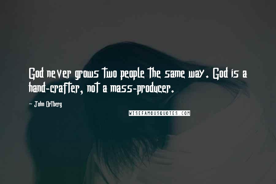John Ortberg Quotes: God never grows two people the same way. God is a hand-crafter, not a mass-producer.