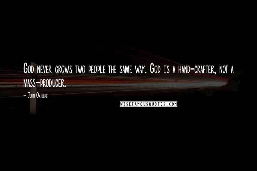 John Ortberg Quotes: God never grows two people the same way. God is a hand-crafter, not a mass-producer.