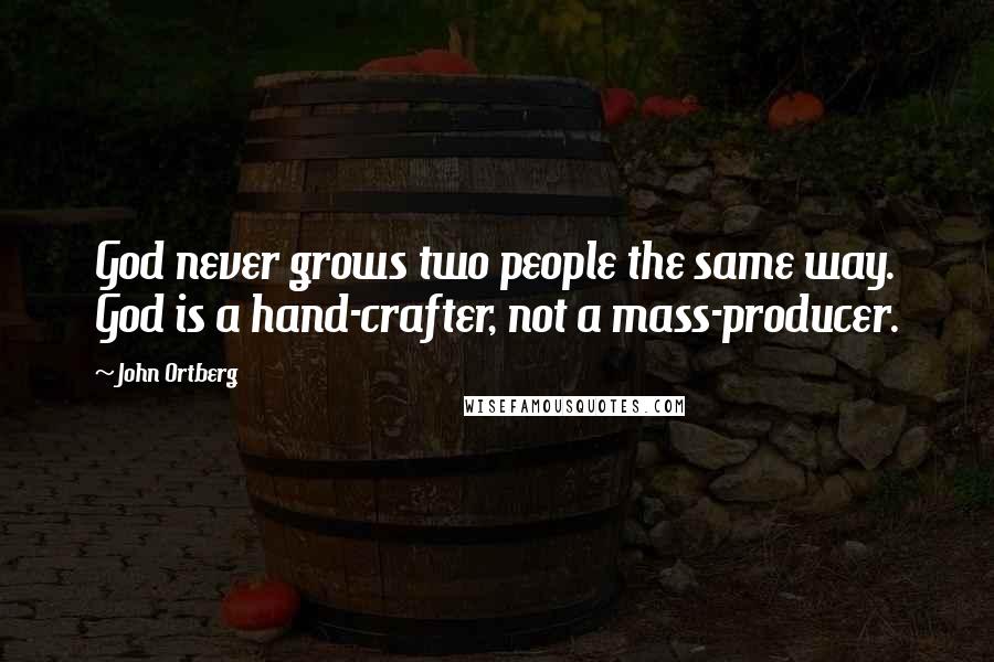 John Ortberg Quotes: God never grows two people the same way. God is a hand-crafter, not a mass-producer.