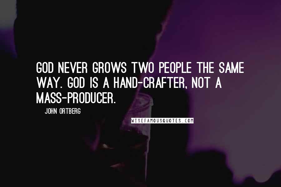 John Ortberg Quotes: God never grows two people the same way. God is a hand-crafter, not a mass-producer.