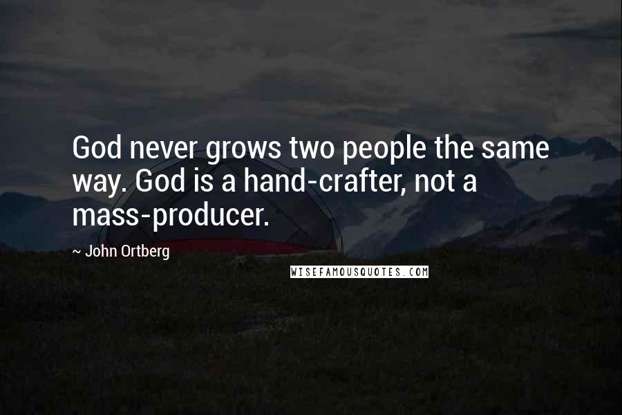 John Ortberg Quotes: God never grows two people the same way. God is a hand-crafter, not a mass-producer.