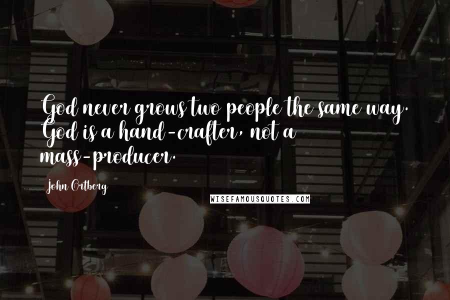 John Ortberg Quotes: God never grows two people the same way. God is a hand-crafter, not a mass-producer.