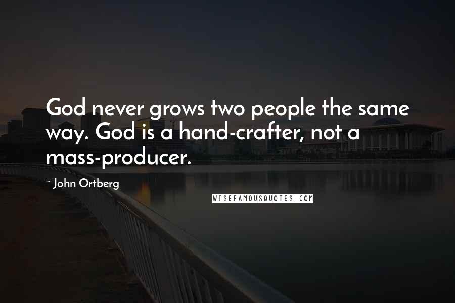 John Ortberg Quotes: God never grows two people the same way. God is a hand-crafter, not a mass-producer.